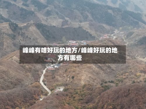 峰峰有啥好玩的地方/峰峰好玩的地方有哪些
