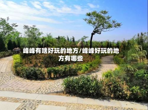 峰峰有啥好玩的地方/峰峰好玩的地方有哪些-第3张图片