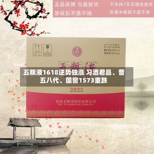 五粮液1618逆势独涨 习酒君品、普五八代、国窖1573重跌-第2张图片