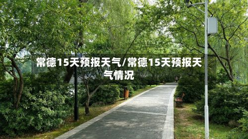 常德15天预报天气/常德15天预报天气情况