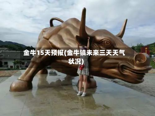 金牛15天预报(金牛镇未来三天天气状况)