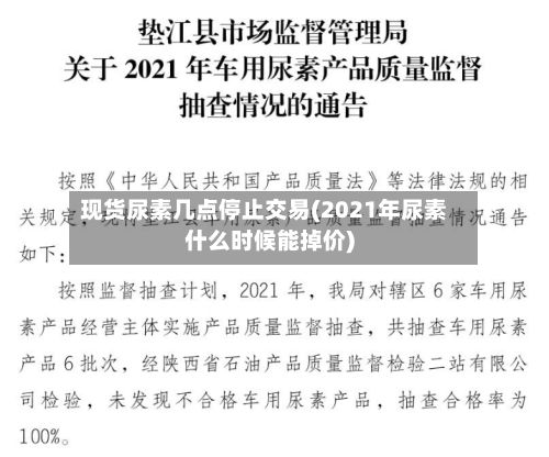 现货尿素几点停止交易(2021年尿素什么时候能掉价)