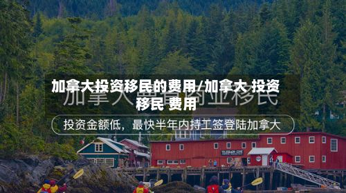加拿大投资移民的费用/加拿大 投资移民 费用-第3张图片