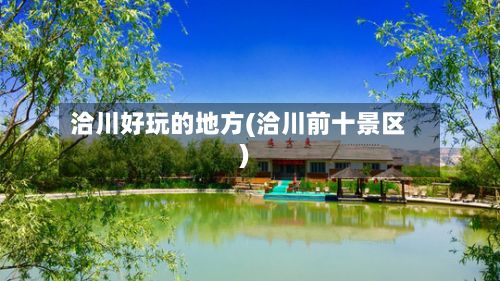 洽川好玩的地方(洽川前十景区)-第3张图片