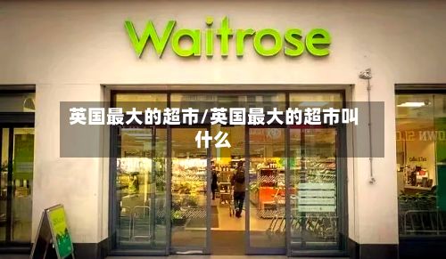 英国最大的超市/英国最大的超市叫什么