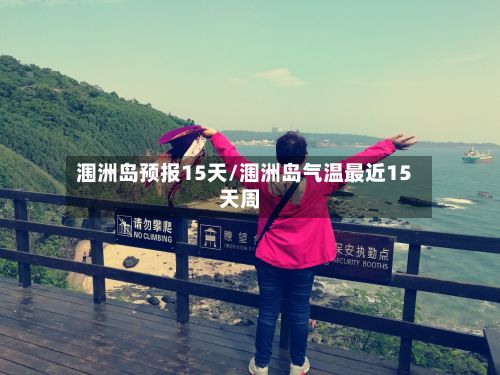 涠洲岛预报15天/涠洲岛气温最近15天周