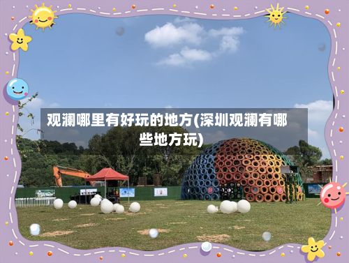 观澜哪里有好玩的地方(深圳观澜有哪些地方玩)-第2张图片