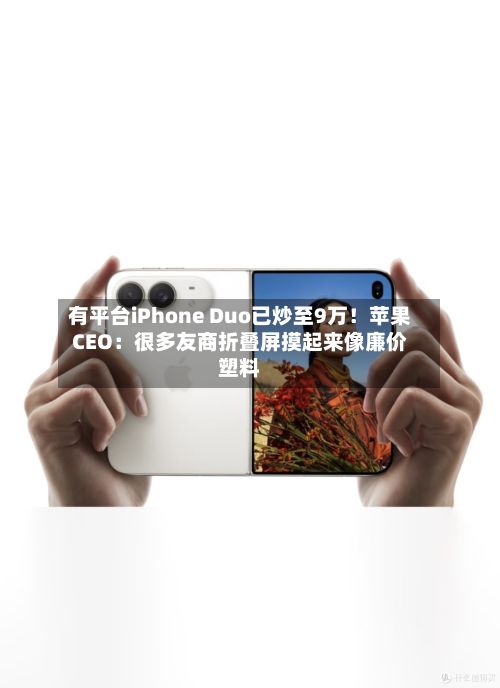 有平台iPhone Duo已炒至9万!苹果CEO:很多友商折叠屏摸起来像廉价塑料-第3张图片