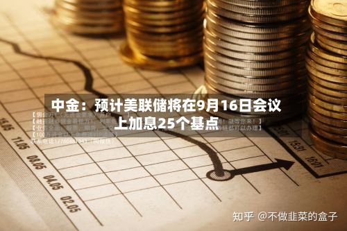 中金:预计美联储将在9月16日会议上加息25个基点-第2张图片