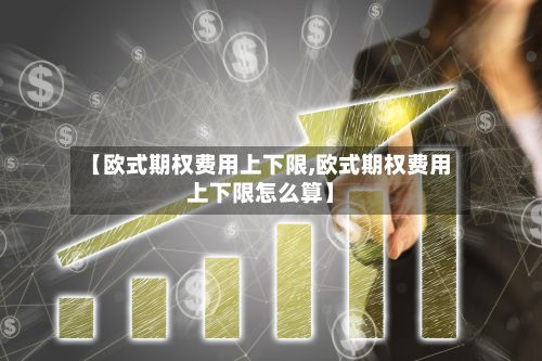 【欧式期权费用上下限,欧式期权费用上下限怎么算】