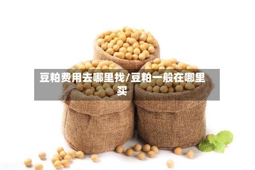 豆粕费用去哪里找/豆粕一般在哪里买