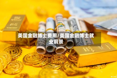 美国金融博士费用/美国金融博士就业前景-第2张图片