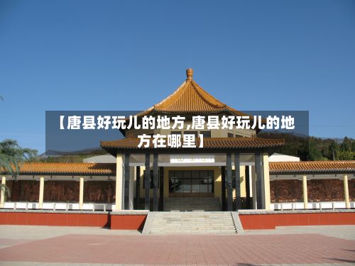 【唐县好玩儿的地方,唐县好玩儿的地方在哪里】