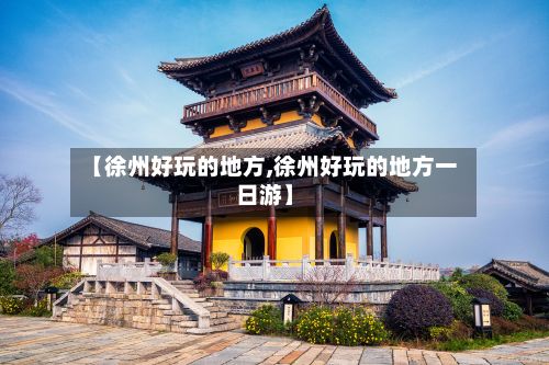【徐州好玩的地方,徐州好玩的地方一日游】