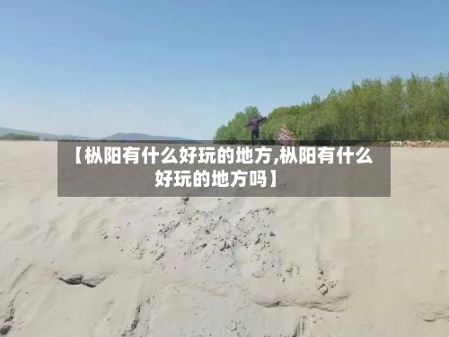 【枞阳有什么好玩的地方,枞阳有什么好玩的地方吗】