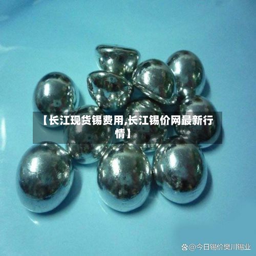 【长江现货锡费用,长江锡价网最新行情】-第2张图片