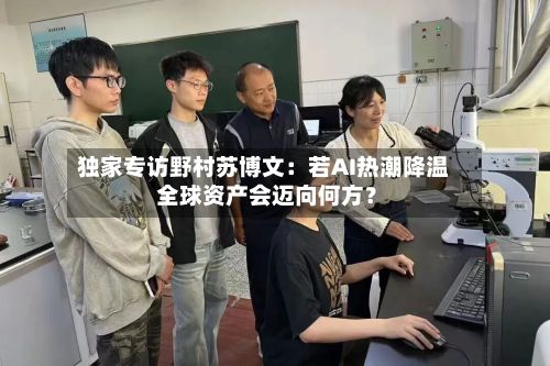 独家专访野村苏博文：若AI热潮降温 全球资产会迈向何方？