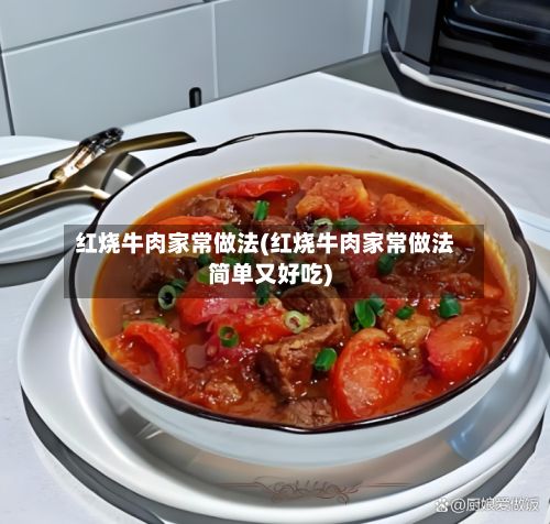 红烧牛肉家常做法(红烧牛肉家常做法简单又好吃)