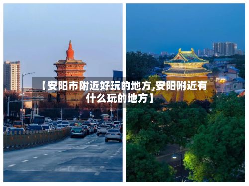 【安阳市附近好玩的地方,安阳附近有什么玩的地方】-第2张图片