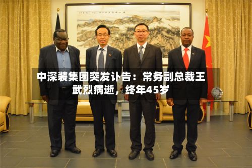 中深装集团突发讣告：常务副总裁王武烈病逝，终年45岁-第2张图片