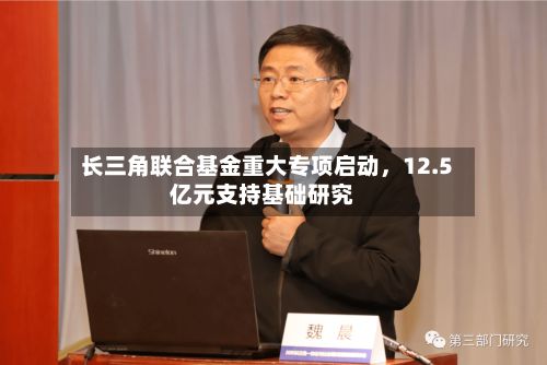 长三角联合基金重大专项启动，12.5亿元支持基础研究-第2张图片