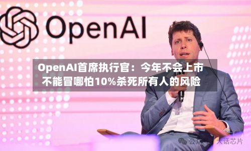 OpenAI首席执行官:今年不会上市 不能冒哪怕10%杀死所有人的风险-第3张图片