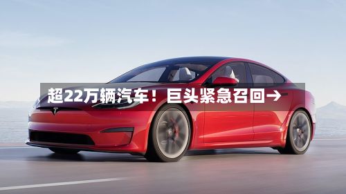 超22万辆汽车！巨头紧急召回→