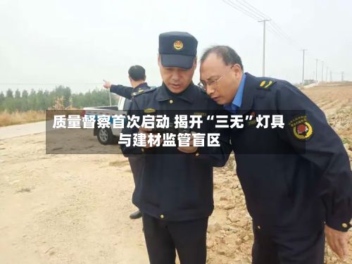 质量督察首次启动 揭开“三无	”灯具与建材监管盲区-第2张图片