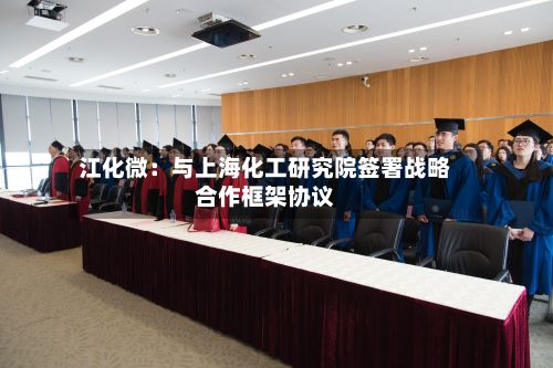 江化微:与上海化工研究院签署战略合作框架协议