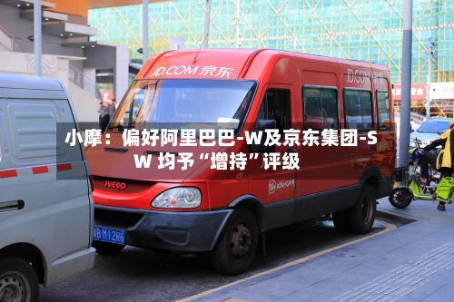 小摩：偏好阿里巴巴-W及京东集团-SW 均予“增持	”评级-第1张图片
