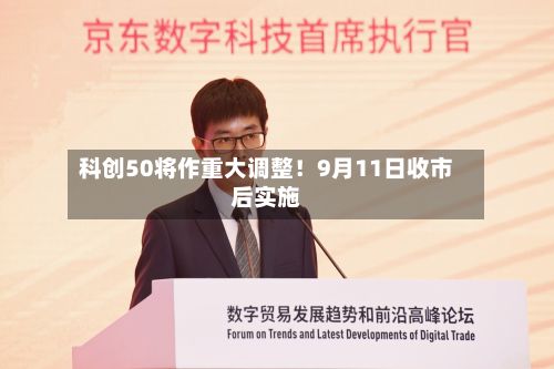科创50将作重大调整!9月11日收市后实施