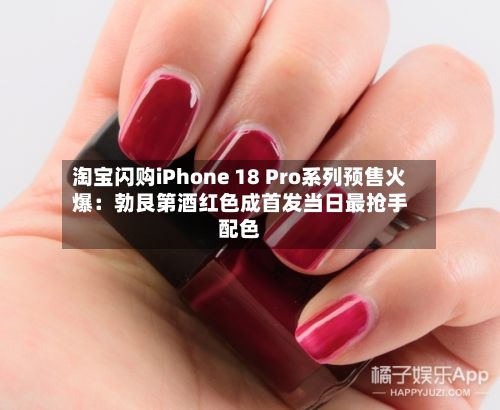 淘宝闪购iPhone 18 Pro系列预售火爆:勃艮第酒红色成首发当日最抢手配色-第2张图片