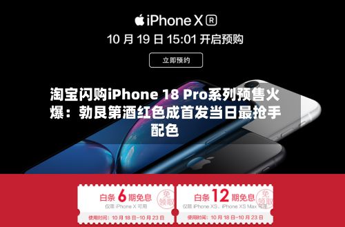 淘宝闪购iPhone 18 Pro系列预售火爆:勃艮第酒红色成首发当日最抢手配色