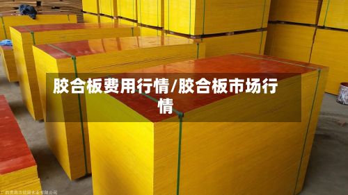 胶合板费用行情/胶合板市场行情