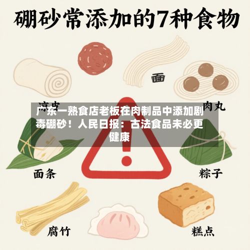 广东一熟食店老板在肉制品中添加剧毒硼砂!人民日报:古法食品未必更健康-第2张图片