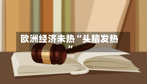 欧洲经济未热“头脑发热”-第3张图片