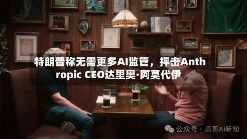 特朗普称无需更多AI监管，抨击Anthropic CEO达里奥·阿莫代伊-第3张图片
