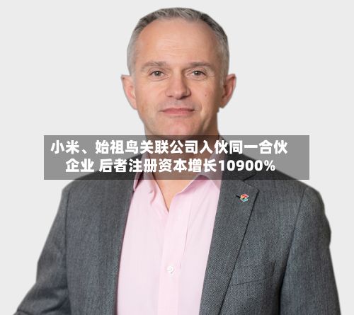 小米、始祖鸟关联公司入伙同一合伙企业 后者注册资本增长10900%-第2张图片
