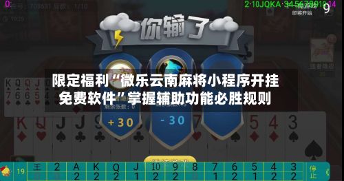 限定福利“微乐云南麻将小程序开挂免费软件	”掌握辅助功能必胜规则-第2张图片