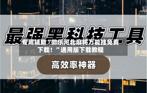 专用辅助“微乐河北麻将万能挂免费下载！”通用版下载教程-第2张图片