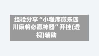 经验分享“小程序微乐四川麻将必赢神器	”开挂(透视)辅助-第2张图片