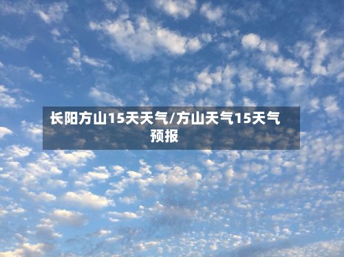 长阳方山15天天气/方山天气15天气预报-第2张图片