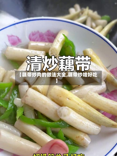 【藕带炒肉的做法大全,藕带炒啥好吃】-第2张图片