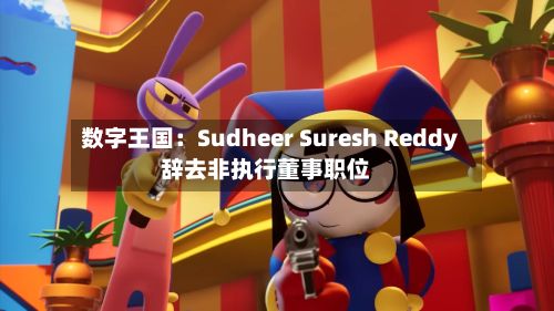 数字王国:Sudheer Suresh Reddy辞去非执行董事职位