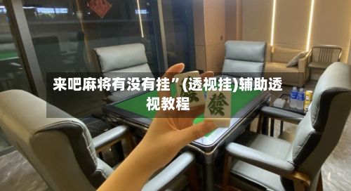 来吧麻将有没有挂”(透视挂)辅助透视教程-第3张图片