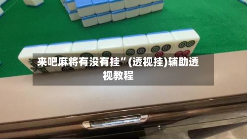 来吧麻将有没有挂”(透视挂)辅助透视教程-第2张图片