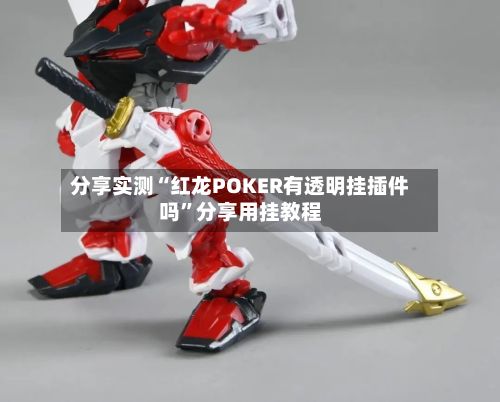 分享实测“红龙POKER有透明挂插件吗”分享用挂教程-第2张图片