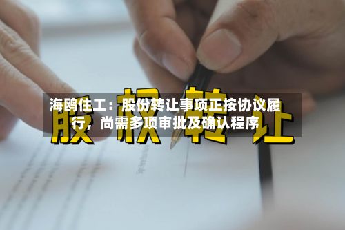 海鸥住工：股份转让事项正按协议履行，尚需多项审批及确认程序-第3张图片