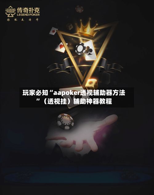 玩家必知“aapoker透视辅助器方法	”（透视挂）辅助神器教程-第3张图片