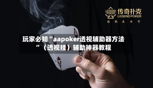 玩家必知“aapoker透视辅助器方法”（透视挂）辅助神器教程-第2张图片